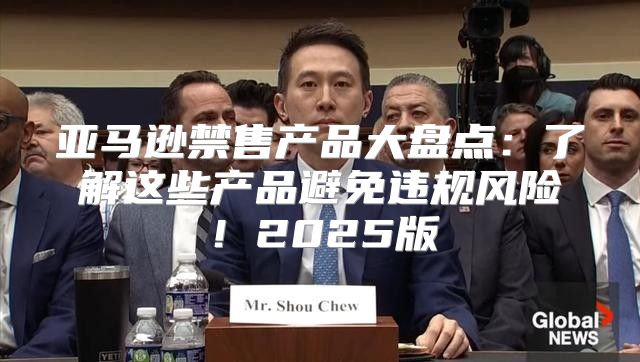 亚马逊禁售产品大盘点：了解这些产品避免违规风险！2025版