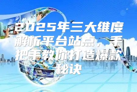 2025年三大维度解析平台站点，手把手教你打造爆款秘诀