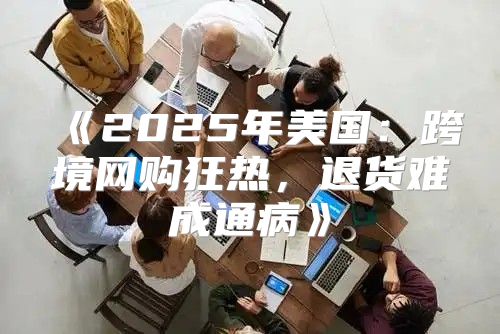 2025年美国：跨境网购狂热，退货难成通病