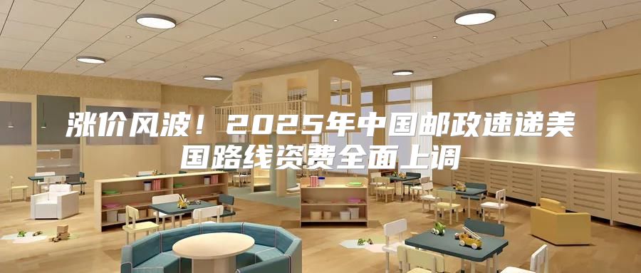 涨价风波！2025年中国邮政速递美国路线资费全面上调