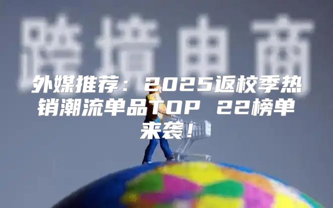 外媒推荐：2025返校季热销潮流单品TOP 22榜单来袭！