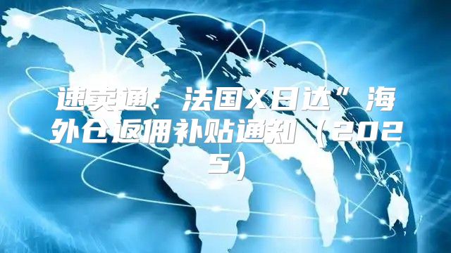 速卖通：法国X日达”海外仓返佣补贴通知2025