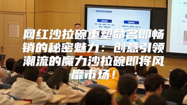 网红沙拉碗重塑命名即畅销的秘密魅力：创意引领潮流的魔力沙拉碗即将风靡市场！