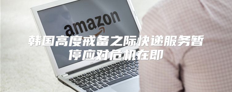 韩国高度戒备之际快递服务暂停应对危机在即