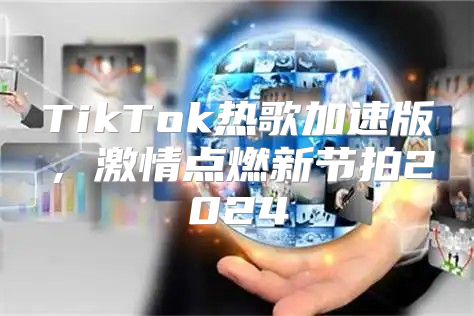 TikTok热歌加速版，激情点燃新节拍2025