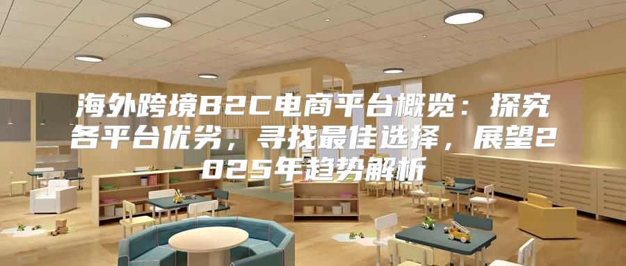 海外跨境B2C电商平台概览：探究各平台优劣，寻找最佳选择，展望2025年趋势解析