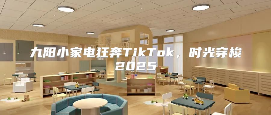 九阳小家电狂奔TikTok，时光穿梭2025