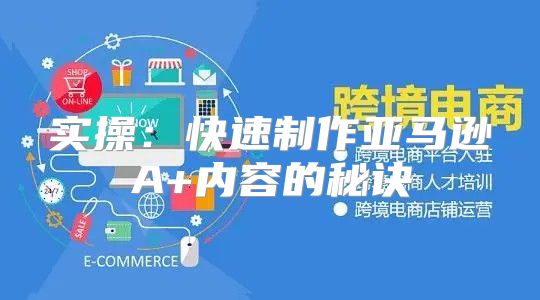 实操：快速制作亚马逊A+内容的秘诀