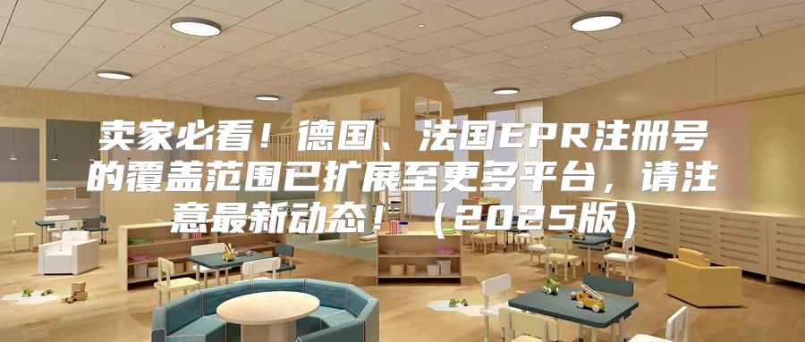 卖家必看！德国、法国EPR注册号的覆盖范围已扩展至更多平台，请注意最新动态！2025版