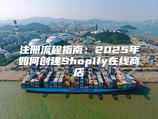 注册流程指南：2025年如何创建Shopify在线商店