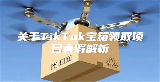 关于TikTok宝箱领取项目真假解析