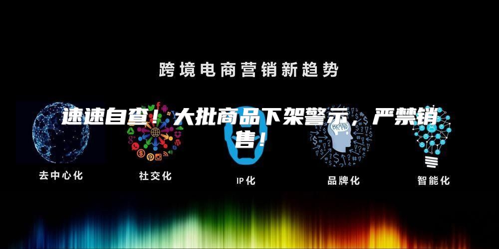 速速自查！大批商品下架警示，严禁销售！