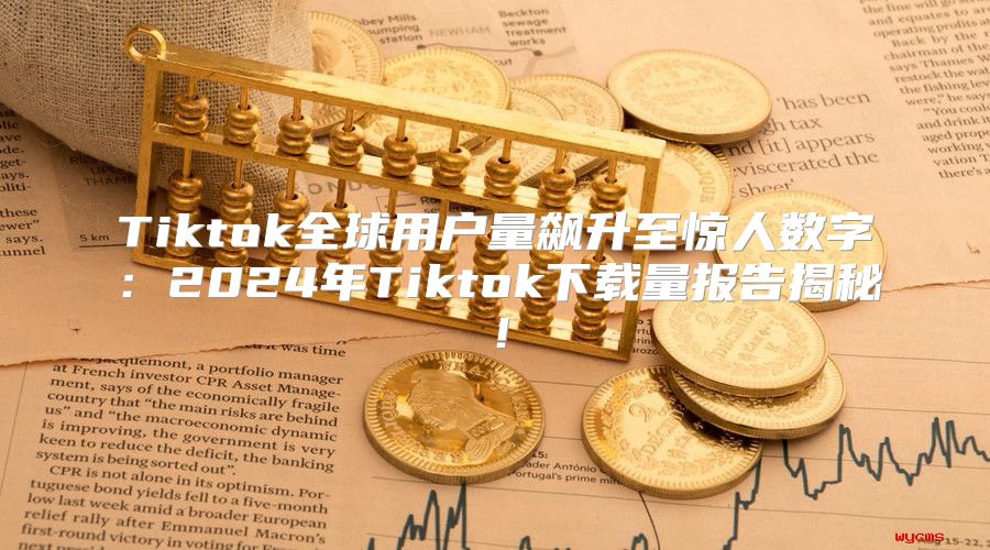 Tiktok全球用户量飙升至惊人数字：2025年Tiktok下载量报告揭秘！