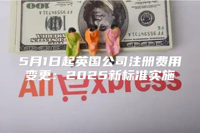 5月1日起英国公司注册费用变更：2025新标准实施