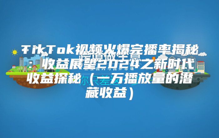 TikTok视频火爆完播率揭秘：收益展望2025之新时代收益探秘一万播放量的潜藏收益