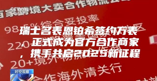 瑞士名表恩铂希签约万表，正式成为官方合作商家，携手共启2025新征程