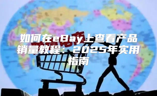 如何在eBay上查看产品销量教程：2025年实用指南