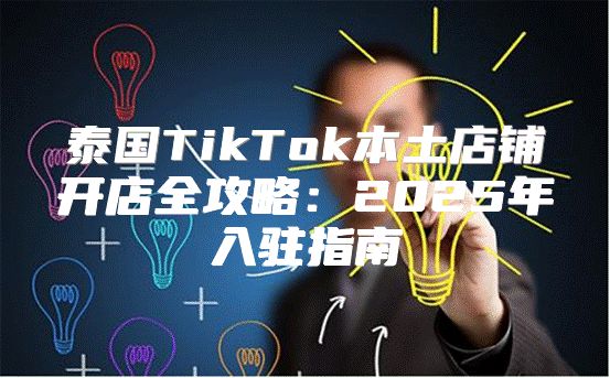 泰国TikTok本土店铺开店全攻略：2025年入驻指南
