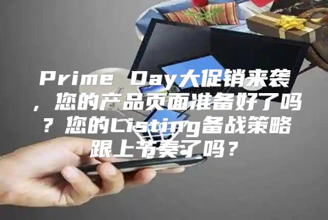 Prime Day大促销来袭，您的产品页面准备好了吗？您的Listing备战策略跟上节奏了吗？