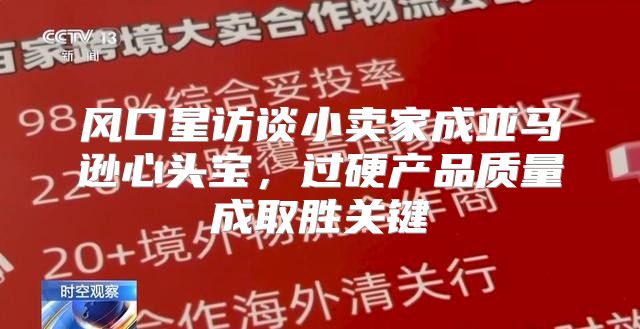 风口星访谈小卖家成亚马逊心头宝，过硬产品质量成取胜关键