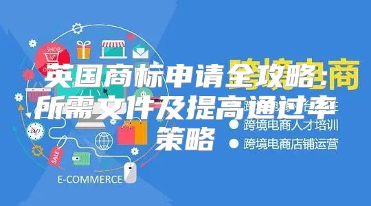 英国商标申请全攻略：所需文件及提高通过率策略
