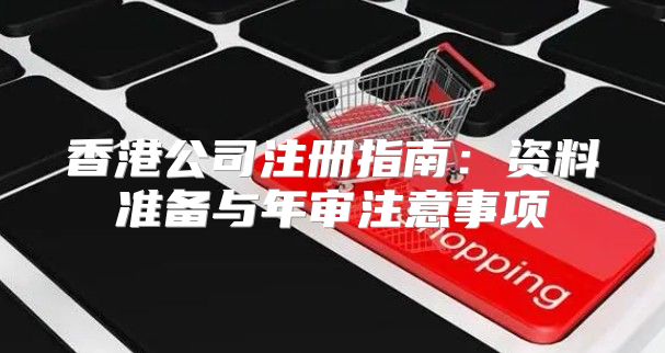 香港公司注册指南：资料准备与年审注意事项