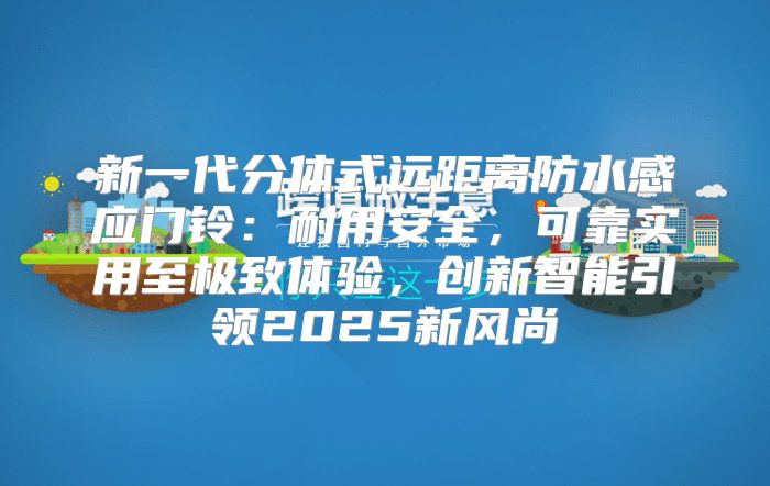 新一代分体式远距离防水感应门铃：耐用安全，可靠实用至极致体验，创新智能引领2025新风尚