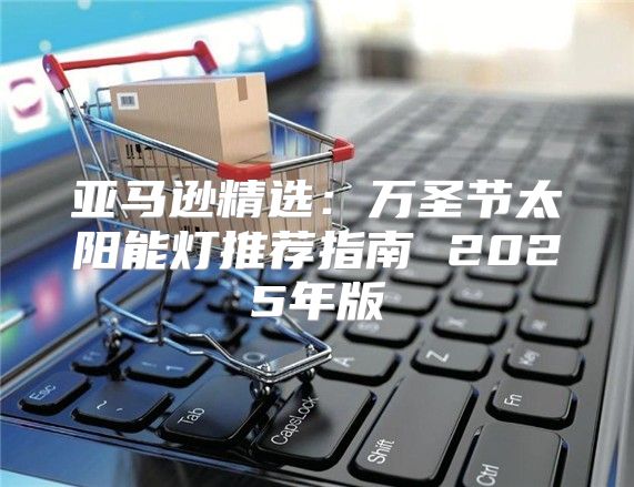 亚马逊精选：万圣节太阳能灯推荐指南 2025年版