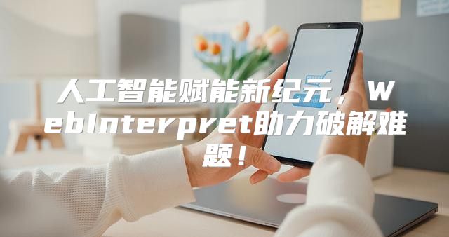 人工智能赋能新纪元，WebInterpret助力破解难题！