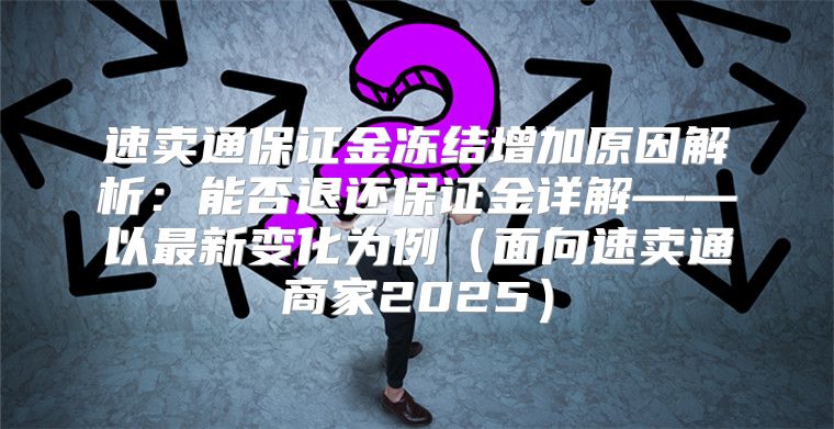 速卖通保证金冻结增加原因解析：能否退还保证金详解——以最新变化为例面向速卖通商家2025