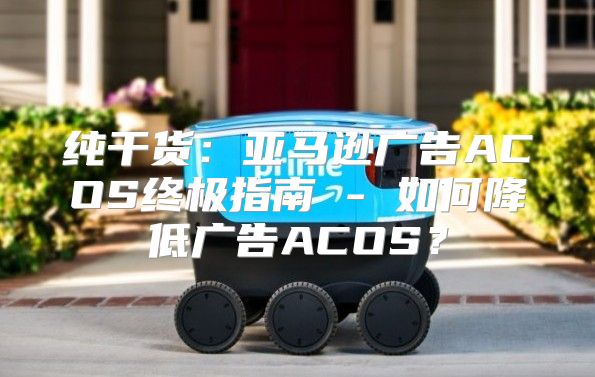 纯干货：亚马逊广告ACOS终极指南 - 如何降低广告ACOS？