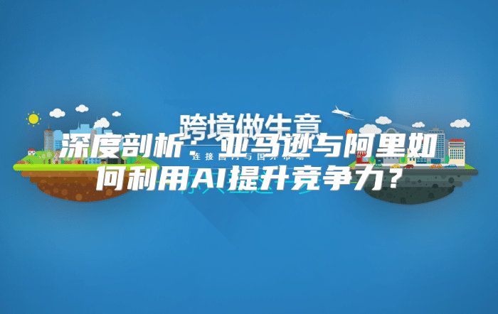 深度剖析：亚马逊与阿里如何利用AI提升竞争力？