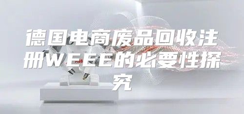 德国电商废品回收注册WEEE的必要性探究