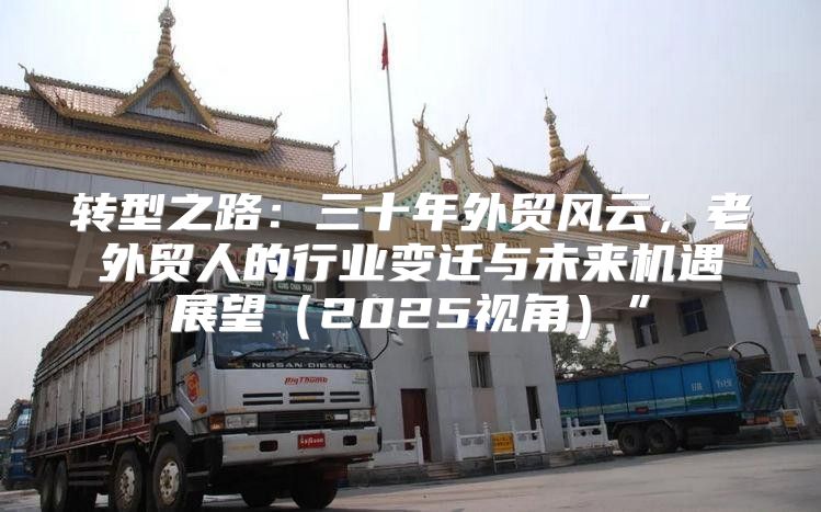 转型之路：三十年外贸风云，老外贸人的行业变迁与未来机遇展望2025视角”