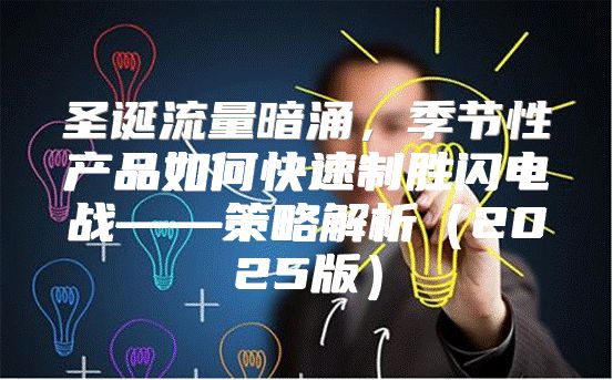 圣诞流量暗涌，季节性产品如何快速制胜闪电战——策略解析2025版