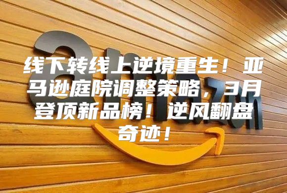 线下转线上逆境重生！亚马逊庭院调整策略，3月登顶新品榜！逆风翻盘奇迹！