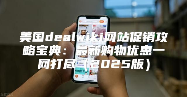 美国dealwiki网站促销攻略宝典：最新购物优惠一网打尽2025版