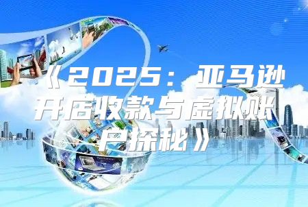 2025亚马逊开店收款与虚拟账户探秘
