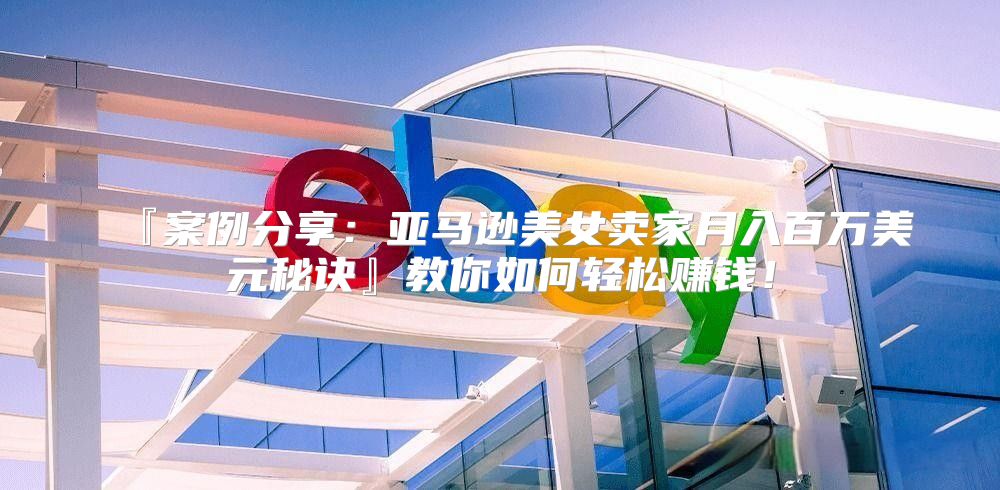 『案例分享：亚马逊美女卖家月入百万美元秘诀』教你如何轻松赚钱！