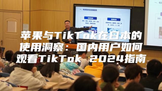 苹果与TikTok在日本的使用洞察：国内用户如何观看TikTok 2025指南
