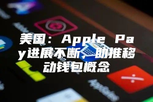 美国：Apple Pay进展不断，助推移动钱包概念