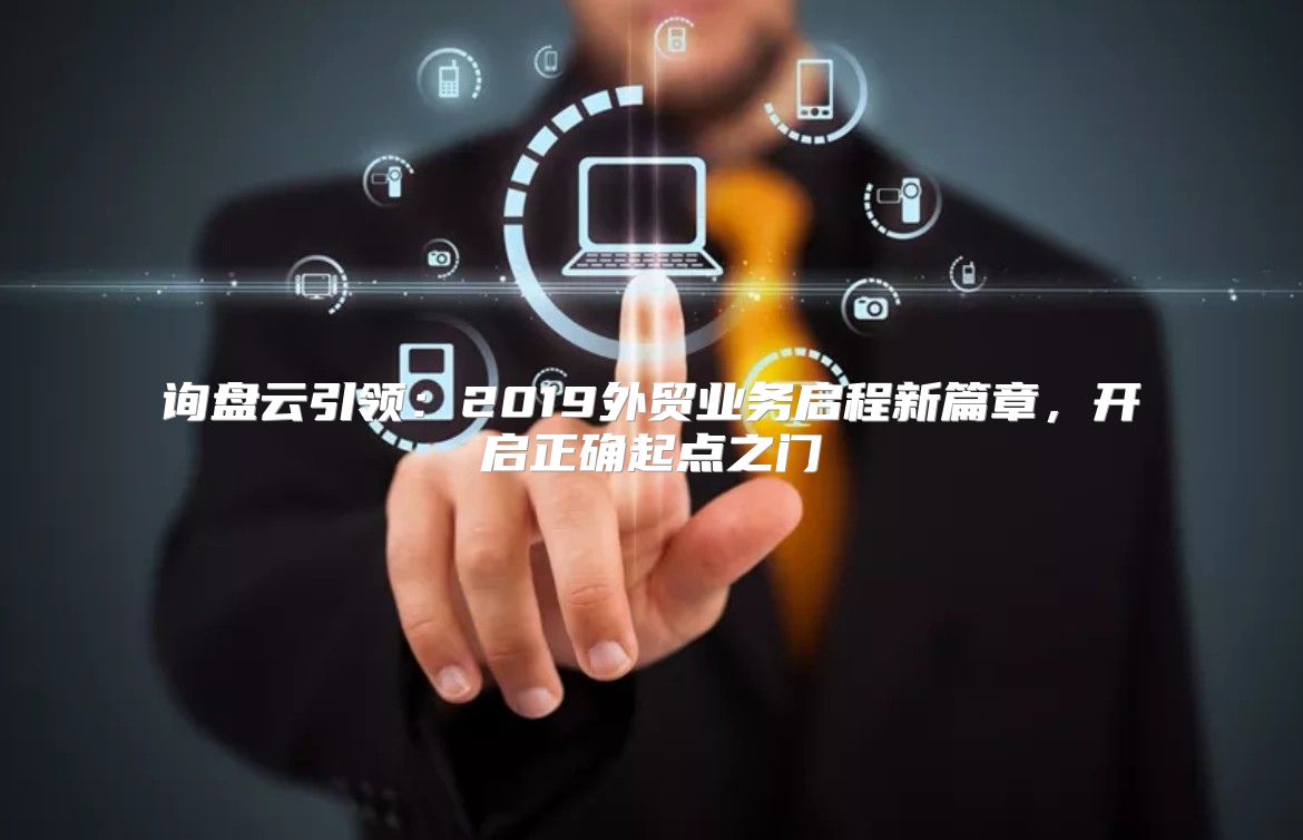 询盘云引领：2019外贸业务启程新篇章，开启正确起点之门