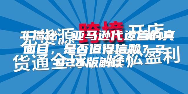 揭秘：亚马逊代运营的真面目，是否值得信赖？2025版解读