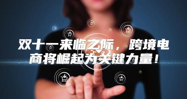 双十一来临之际，跨境电商将崛起为关键力量！