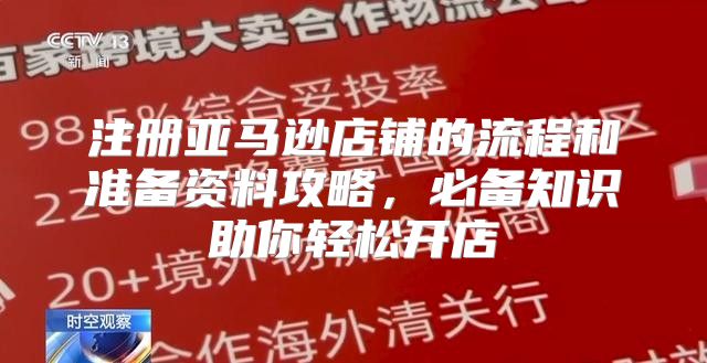 注册亚马逊店铺的流程和准备资料攻略，必备知识助你轻松开店