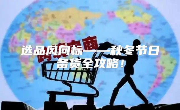 选品风向标——秋冬节日备货全攻略！