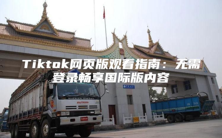 Tiktok网页版观看指南：无需登录畅享国际版内容