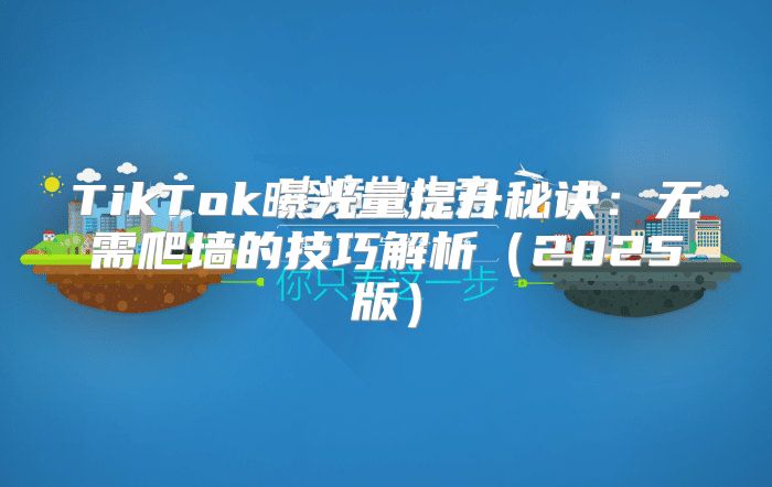 TikTok曝光量提升秘诀：无需爬墙的技巧解析2025版