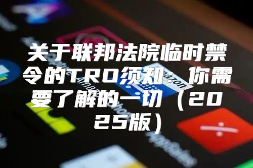 关于联邦法院临时禁令的TRO须知：你需要了解的一切2025版