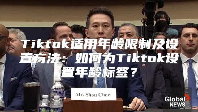 Tiktok适用年龄限制及设置方法：如何为Tiktok设置年龄标签？